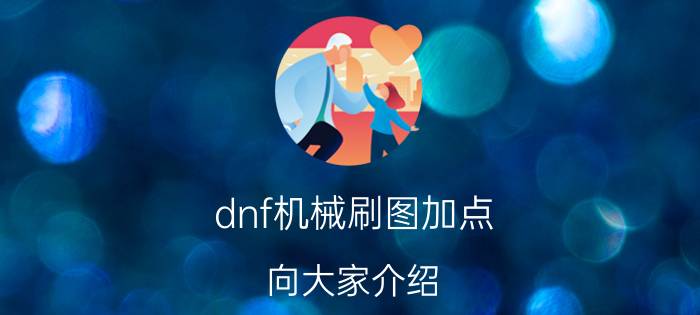 dnf机械刷图加点 向大家介绍